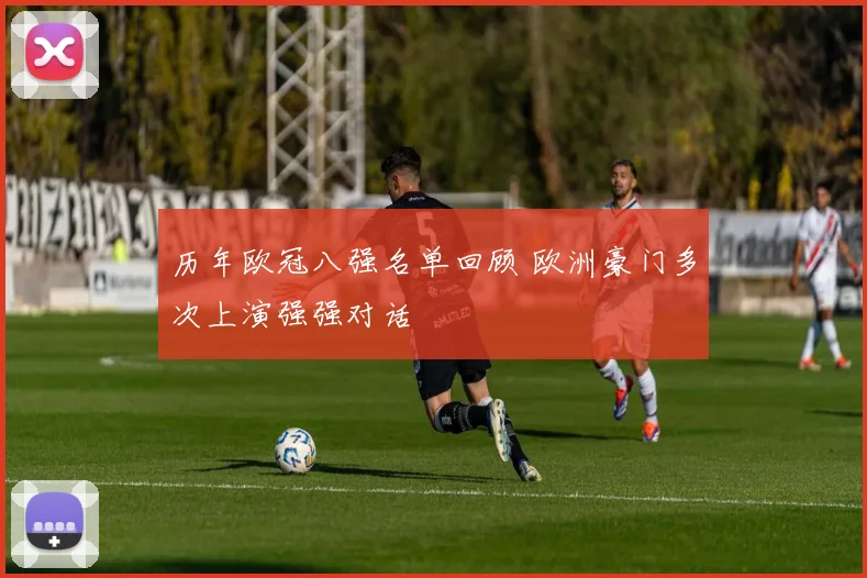 历年欧冠八强名单回顾 欧洲豪门多次上演强强对话