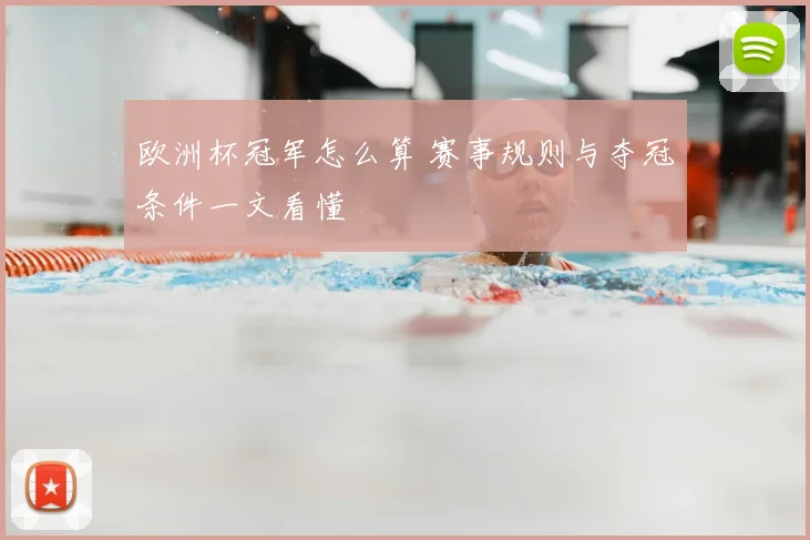 欧洲杯冠军怎么算 赛事规则与夺冠条件一文看懂