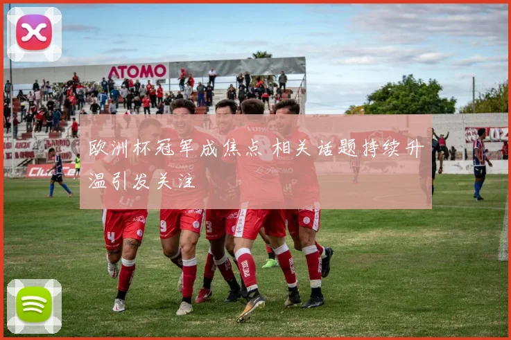 欧洲杯冠军成焦点 相关话题持续升温引发关注