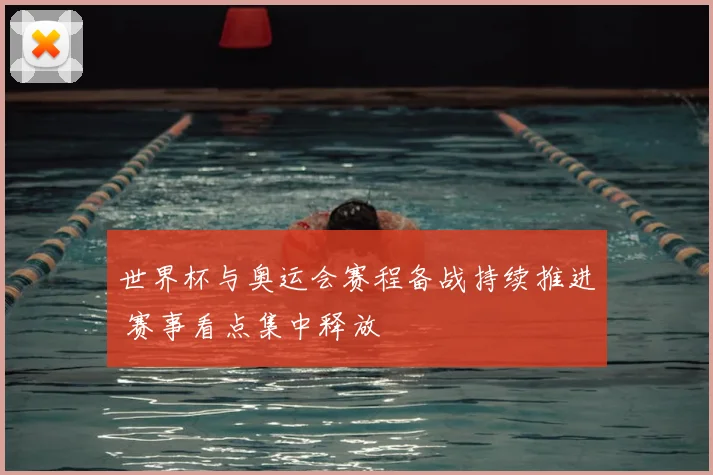 世界杯与奥运会赛程备战持续推进 赛事看点集中释放