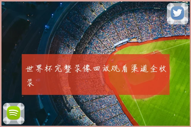 世界杯完整录像回放观看渠道全收录