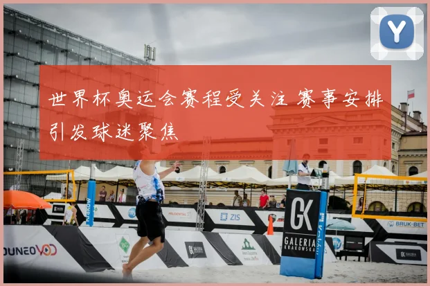 世界杯奥运会赛程受关注 赛事安排引发球迷聚焦