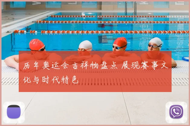历年奥运会吉祥物盘点 展现赛事文化与时代特色