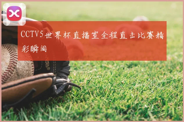 CCTV5世界杯直播室全程直击比赛精彩瞬间