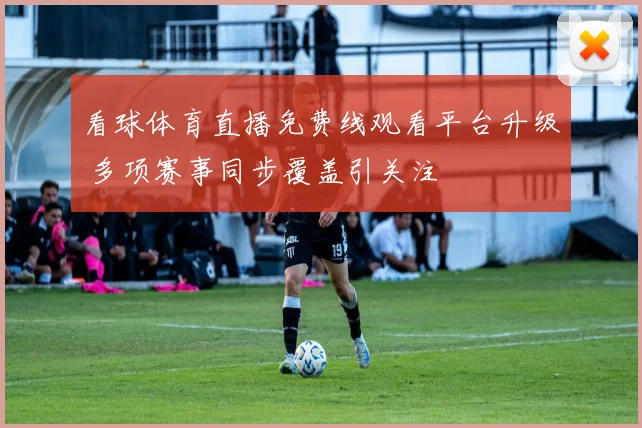 看球体育直播免费线观看平台升级 多项赛事同步覆盖引关注