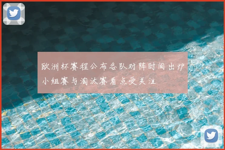 欧洲杯赛程公布各队对阵时间出炉小组赛与淘汰赛看点受关注