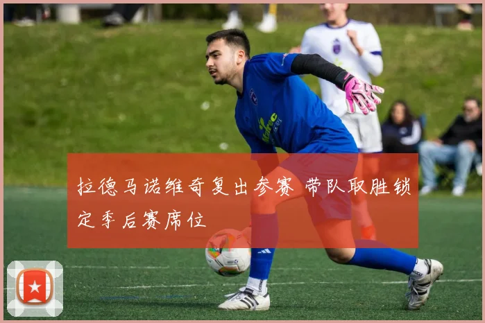 拉德马诺维奇复出参赛 带队取胜锁定季后赛席位