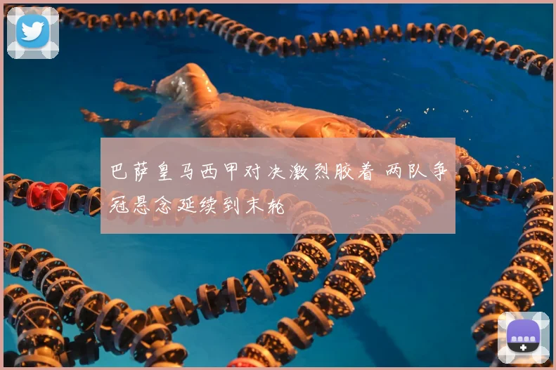 巴萨皇马西甲对决激烈胶着 两队争冠悬念延续到末轮
