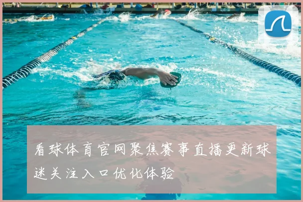 看球体育官网聚焦赛事直播更新球迷关注入口优化体验