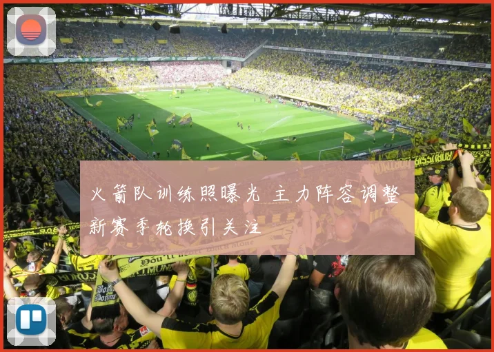 火箭队训练照曝光 主力阵容调整 新赛季轮换引关注