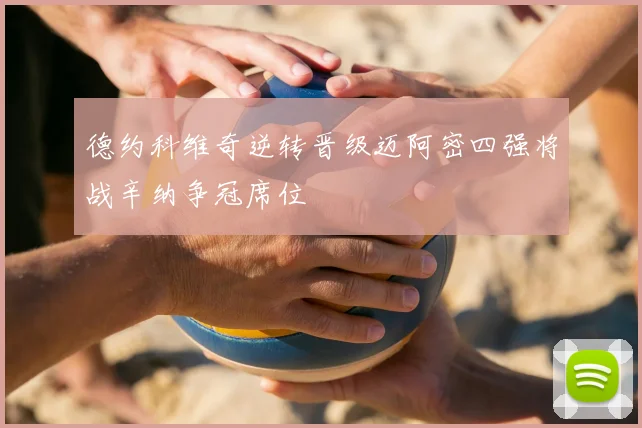 德约科维奇逆转晋级迈阿密四强将战辛纳争冠席位