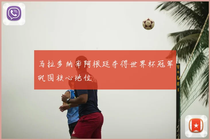 马拉多纳率阿根廷夺得世界杯冠军巩固核心地位