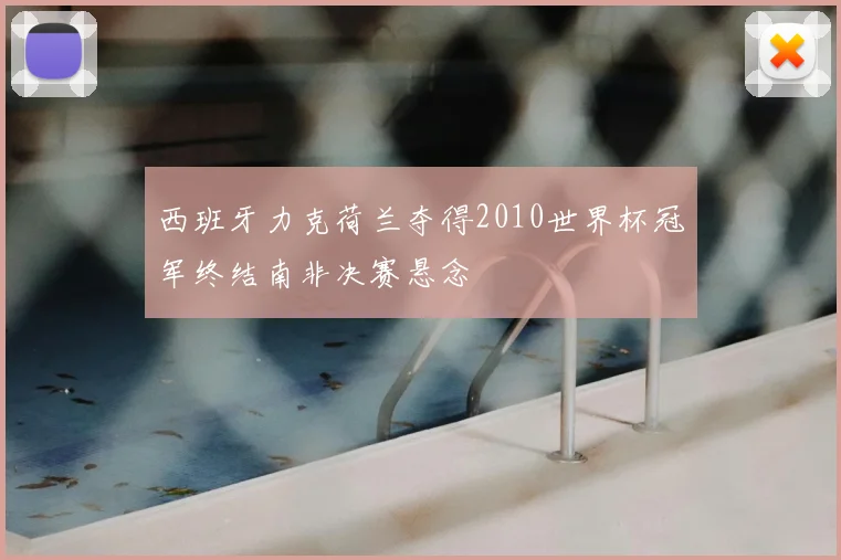 西班牙力克荷兰夺得2010世界杯冠军终结南非决赛悬念