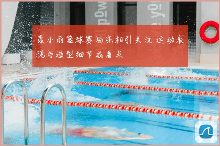 聂小雨篮球赛场亮相引关注 运动表现与造型细节成看点