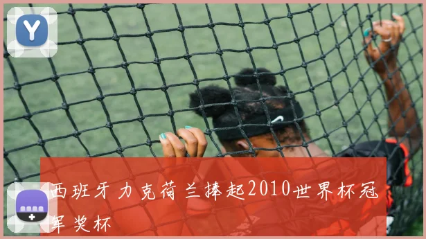 西班牙力克荷兰捧起2010世界杯冠军奖杯