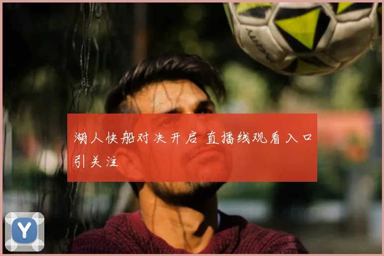 湖人快船对决开启 直播线观看入口引关注